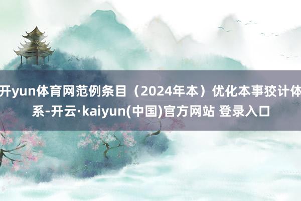 开yun体育网范例条目（2024年本）优化本事狡计体系-开云·kaiyun(中国)官方网站 登录入口