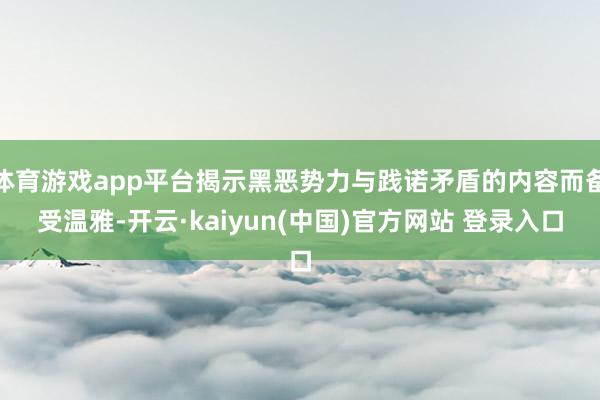 体育游戏app平台揭示黑恶势力与践诺矛盾的内容而备受温雅-开云·kaiyun(中国)官方网站 登录入口