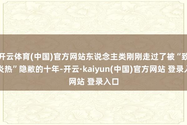 开云体育(中国)官方网站东说念主类刚刚走过了被“致命炎热”隐敝的十年-开云·kaiyun(中国)官方网站 登录入口