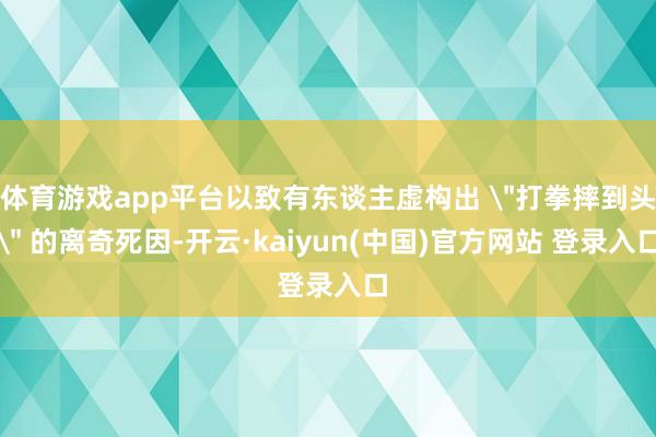 体育游戏app平台以致有东谈主虚构出