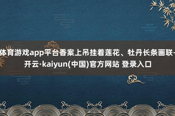 体育游戏app平台香案上吊挂着莲花、牡丹长条画联-开云·kaiyun(中国)官方网站 登录入口