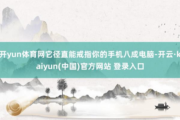 开yun体育网它径直能戒指你的手机八成电脑-开云·kaiyun(中国)官方网站 登录入口