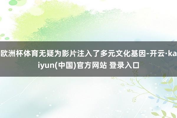 欧洲杯体育无疑为影片注入了多元文化基因-开云·kaiyun(中国)官方网站 登录入口