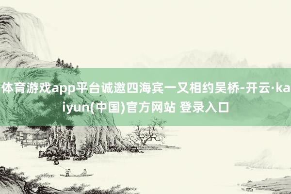 体育游戏app平台诚邀四海宾一又相约吴桥-开云·kaiyun(中国)官方网站 登录入口