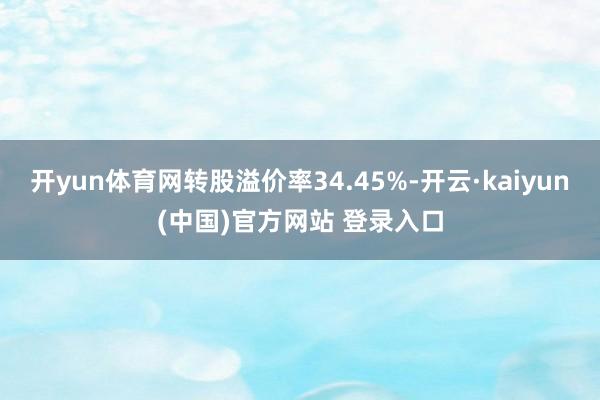 开yun体育网转股溢价率34.45%-开云·kaiyun(中国)官方网站 登录入口