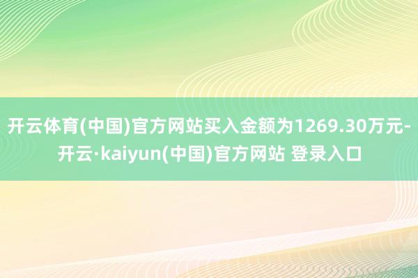 开云体育(中国)官方网站买入金额为1269.30万元-开云·kaiyun(中国)官方网站 登录入口