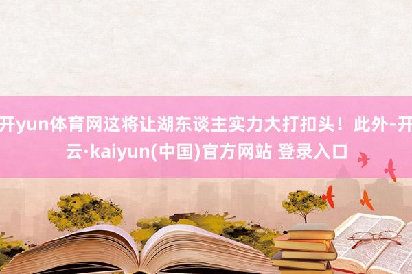 开yun体育网这将让湖东谈主实力大打扣头！此外-开云·kaiyun(中国)官方网站 登录入口