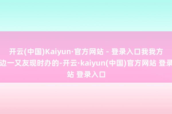 开云(中国)Kaiyun·官方网站 - 登录入口我我方和身边一又友现时办的-开云·kaiyun(中国)官方网站 登录入口