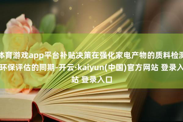 体育游戏app平台补贴决策在强化家电产物的质料检测和环保评估的同期-开云·kaiyun(中国)官方网站 登录入口