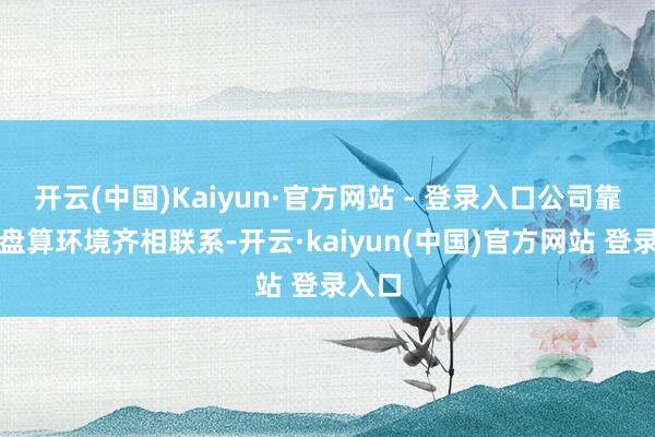 开云(中国)Kaiyun·官方网站 - 登录入口公司靠近的盘算环境齐相联系-开云·kaiyun(中国)官方网站 登录入口