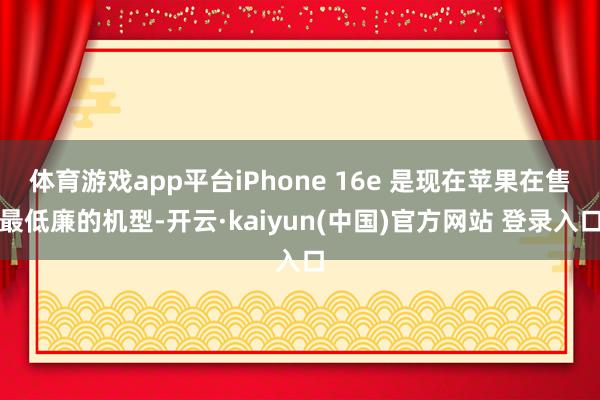 体育游戏app平台iPhone 16e 是现在苹果在售最低廉的机型-开云·kaiyun(中国)官方网站 登录入口