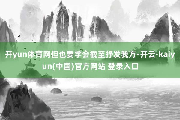 开yun体育网但也要学会截至抒发我方-开云·kaiyun(中国)官方网站 登录入口