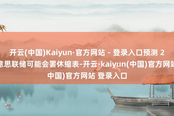 开云(中国)Kaiyun·官方网站 - 登录入口预测 2025 年好意思联储可能会罢休缩表-开云·kaiyun(中国)官方网站 登录入口