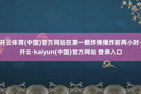 开云体育(中国)官方网站在第一颗炸弹爆炸前两小时-开云·kaiyun(中国)官方网站 登录入口