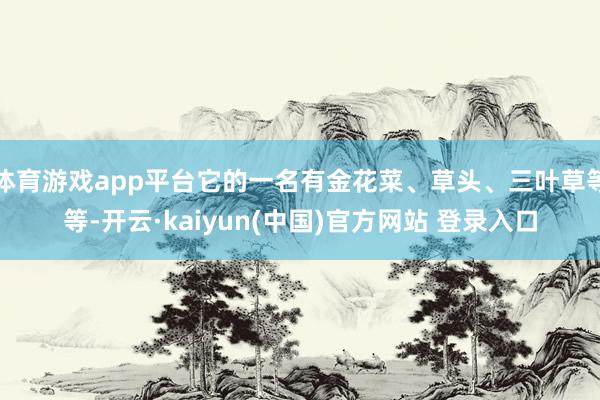 体育游戏app平台它的一名有金花菜、草头、三叶草等等-开云·kaiyun(中国)官方网站 登录入口