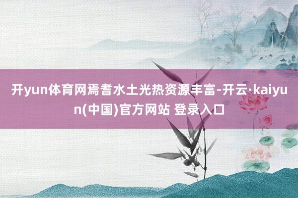开yun体育网焉耆水土光热资源丰富-开云·kaiyun(中国)官方网站 登录入口