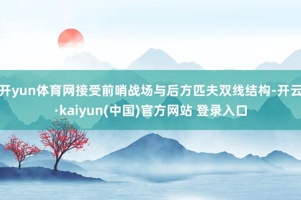 开yun体育网接受前哨战场与后方匹夫双线结构-开云·kaiyun(中国)官方网站 登录入口