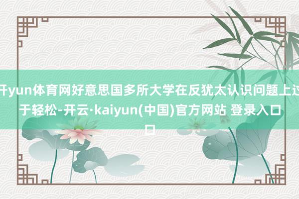 开yun体育网好意思国多所大学在反犹太认识问题上过于轻松-开云·kaiyun(中国)官方网站 登录入口