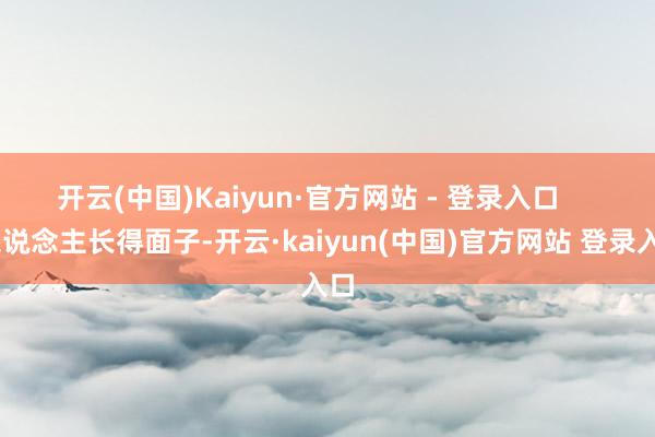 开云(中国)Kaiyun·官方网站 - 登录入口       东说念主长得面子-开云·kaiyun(中国)官方网站 登录入口