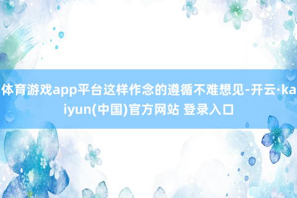 体育游戏app平台这样作念的遵循不难想见-开云·kaiyun(中国)官方网站 登录入口