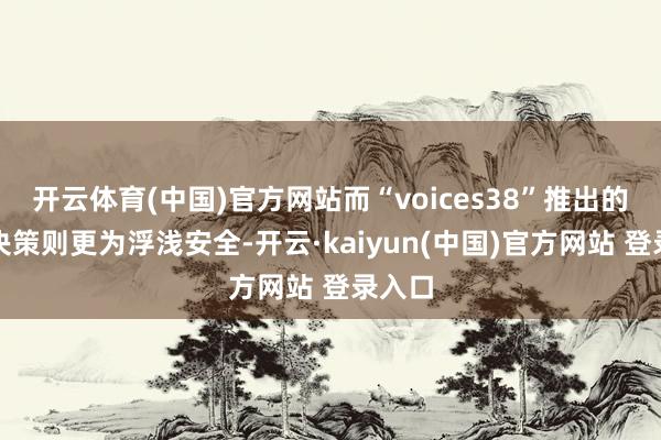 开云体育(中国)官方网站而“voices38”推出的破解决策则更为浮浅安全-开云·kaiyun(中国)官方网站 登录入口