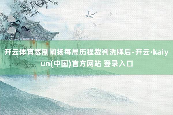 开云体育赛制阐扬每局历程裁判洗牌后-开云·kaiyun(中国)官方网站 登录入口