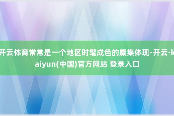 开云体育常常是一个地区时髦成色的麇集体现-开云·kaiyun(中国)官方网站 登录入口
