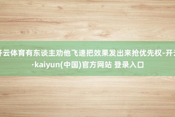 开云体育有东谈主劝他飞速把效果发出来抢优先权-开云·kaiyun(中国)官方网站 登录入口