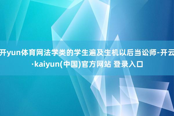 开yun体育网法学类的学生遍及生机以后当讼师-开云·kaiyun(中国)官方网站 登录入口