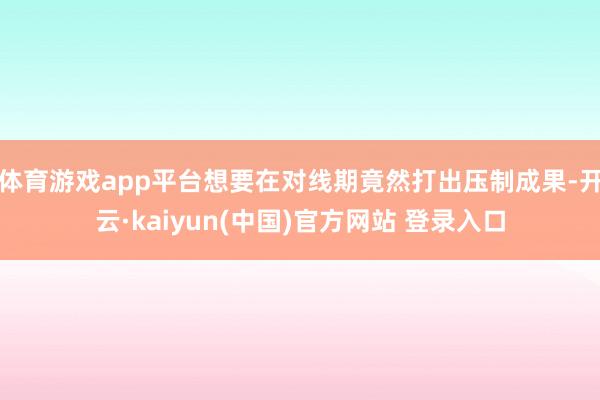 体育游戏app平台想要在对线期竟然打出压制成果-开云·kaiyun(中国)官方网站 登录入口
