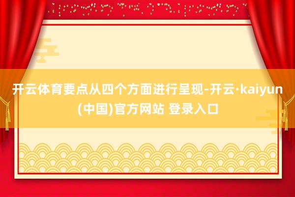 开云体育要点从四个方面进行呈现-开云·kaiyun(中国)官方网站 登录入口