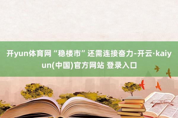 开yun体育网“稳楼市”还需连接奋力-开云·kaiyun(中国)官方网站 登录入口