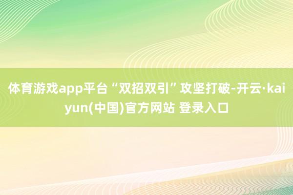 体育游戏app平台“双招双引”攻坚打破-开云·kaiyun(中国)官方网站 登录入口