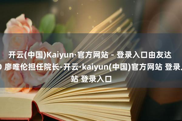 开云(中国)Kaiyun·官方网站 - 登录入口由友达 CTO 廖唯伦担任院长-开云·kaiyun(中国)官方网站 登录入口