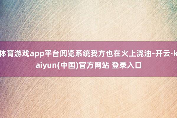 体育游戏app平台阅览系统我方也在火上浇油-开云·kaiyun(中国)官方网站 登录入口