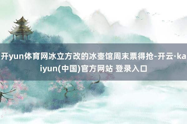 开yun体育网冰立方改的冰壶馆周末票得抢-开云·kaiyun(中国)官方网站 登录入口