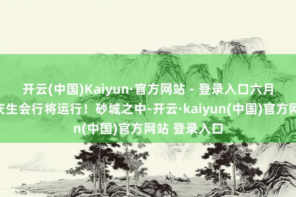 开云(中国)Kaiyun·官方网站 - 登录入口六月式神崽崽的庆生会行将运行!砂城之中-开云·kaiyun(中国)官方网站 登录入口