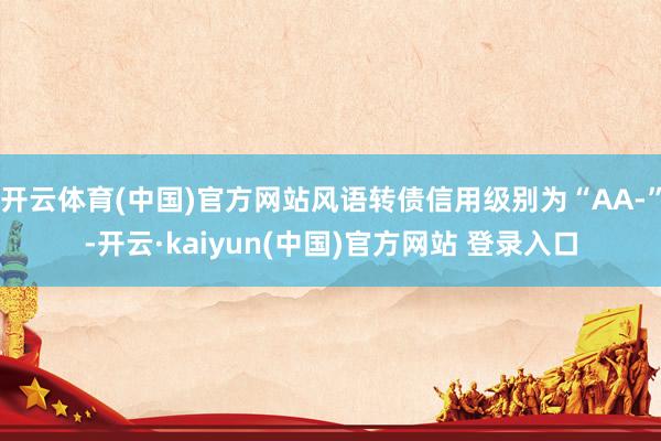 开云体育(中国)官方网站风语转债信用级别为“AA-”-开云·kaiyun(中国)官方网站 登录入口