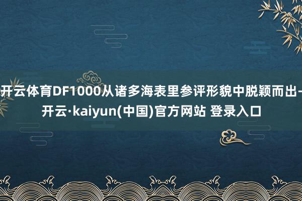 开云体育DF1000从诸多海表里参评形貌中脱颖而出-开云·kaiyun(中国)官方网站 登录入口