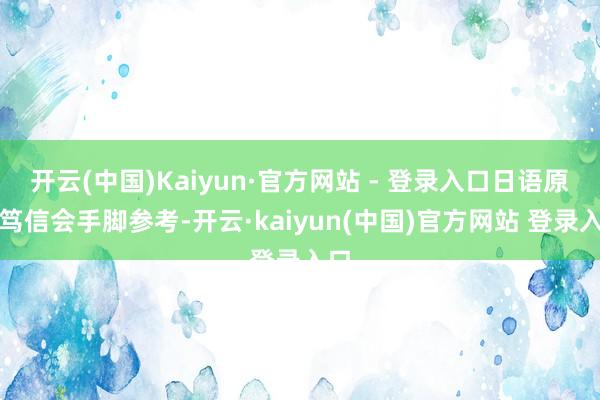 开云(中国)Kaiyun·官方网站 - 登录入口日语原版笃信会手脚参考-开云·kaiyun(中国)官方网站 登录入口