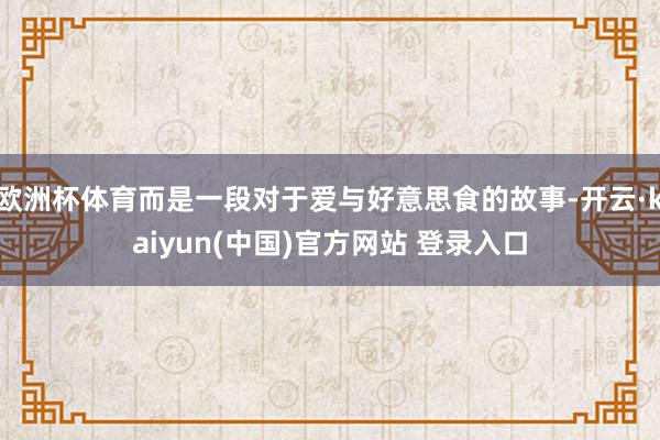 欧洲杯体育而是一段对于爱与好意思食的故事-开云·kaiyun(中国)官方网站 登录入口
