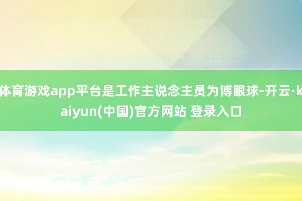 体育游戏app平台是工作主说念主员为博眼球-开云·kaiyun(中国)官方网站 登录入口
