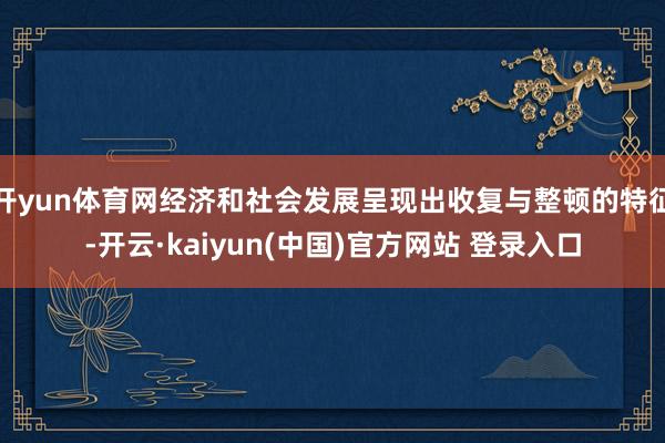 开yun体育网经济和社会发展呈现出收复与整顿的特征-开云·kaiyun(中国)官方网站 登录入口