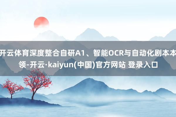 开云体育深度整合自研A1、智能OCR与自动化剧本本领-开云·kaiyun(中国)官方网站 登录入口