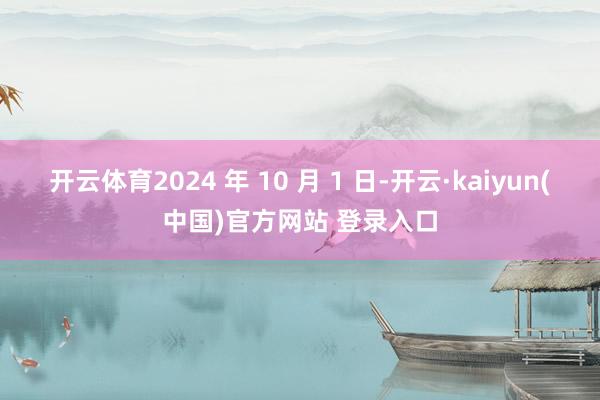 开云体育2024 年 10 月 1 日-开云·kaiyun(中国)官方网站 登录入口