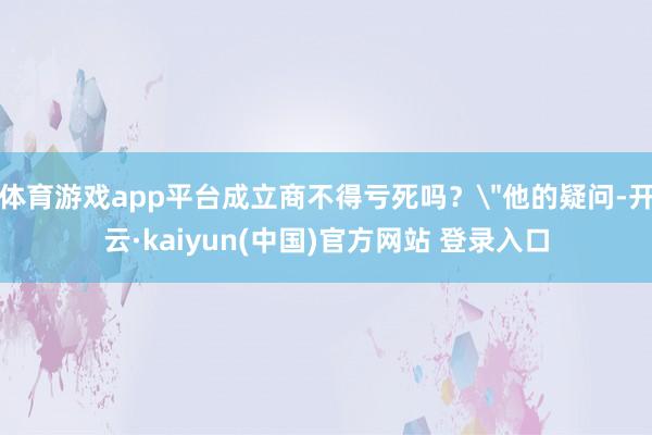 体育游戏app平台成立商不得亏死吗？